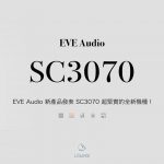EVE Audio 新產品發表 SC3070 超緊實的全新機種！